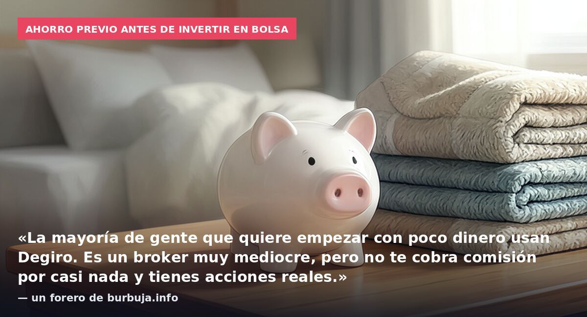 Ahorro previo antes de invertir en bolsa: «La mayoría de gente que quiere empezar con poco dinero usan Degiro. Es un broker muy mediocre, pero no te cobra comisión por casi nada y tienes acciones reales.» — un forero de burbuja.info