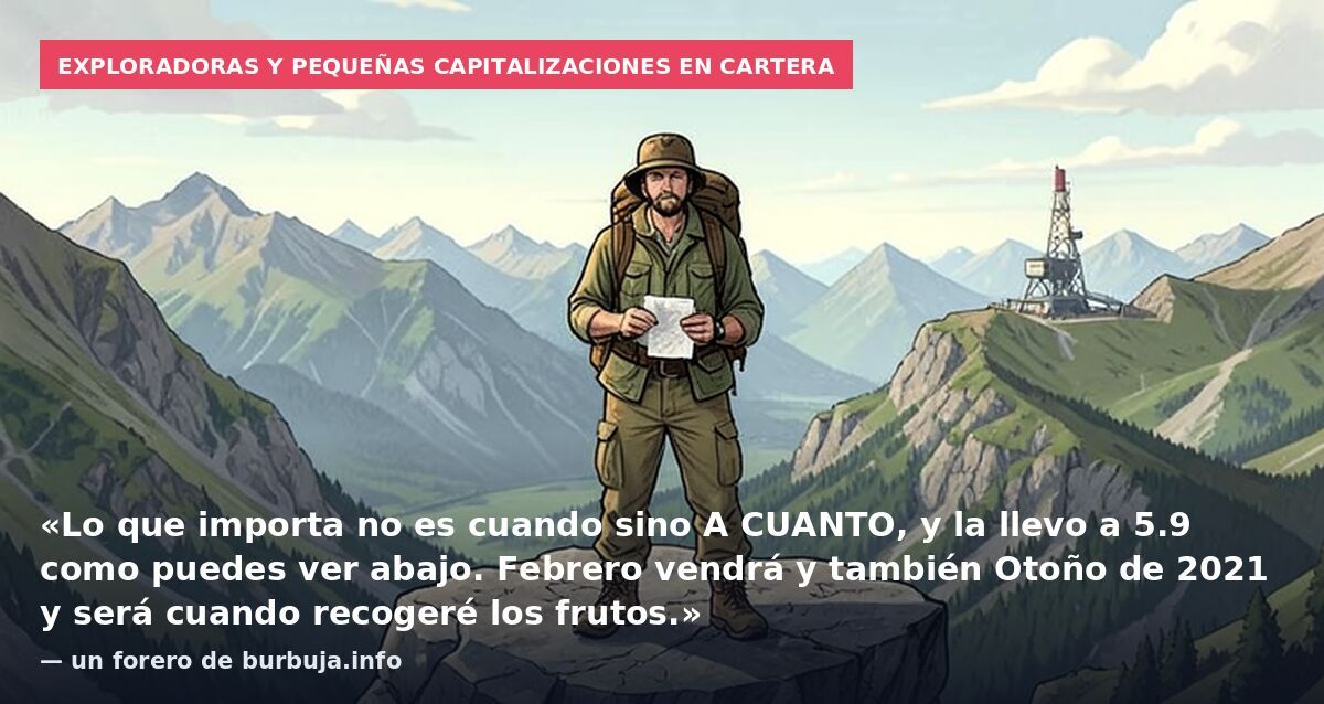 Exploradoras y pequeñas capitalizaciones en cartera: «Lo que importa no es cuando sino A CUANTO, y la llevo a 5.9 como puedes ver abajo. Febrero vendrá y también Otoño de 2021 y será cuando recogeré los frutos.» — un forero de burbuja.info