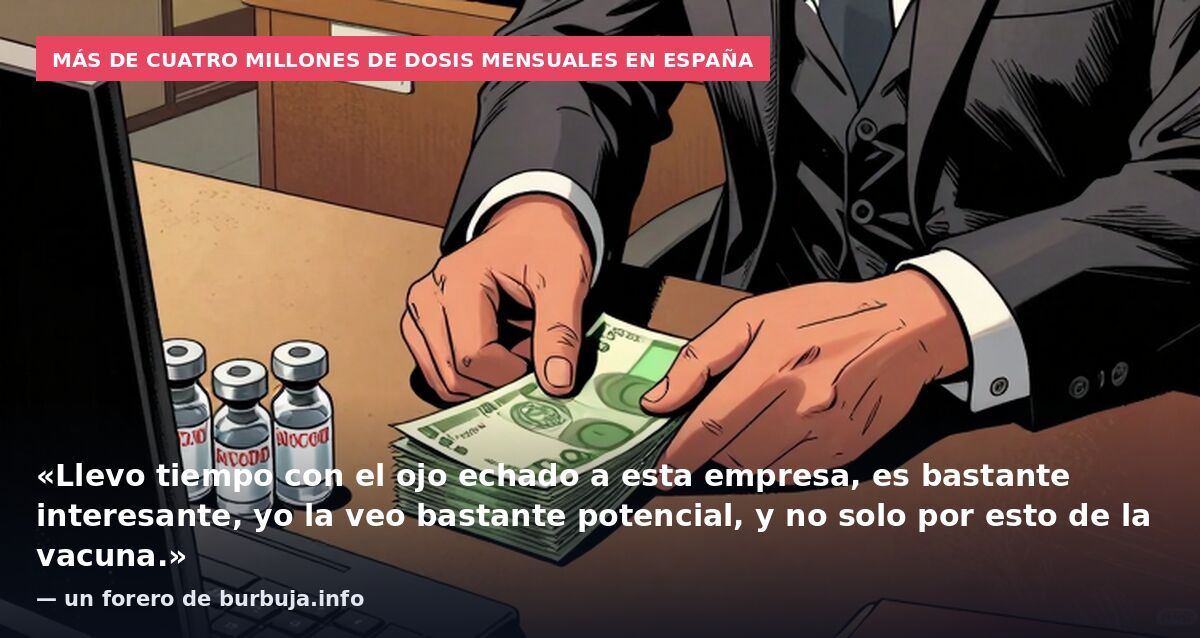 Más de cuatro millones de dosis mensuales en España: «Llevo tiempo con el ojo echado a esta empresa, es bastante interesante, yo la veo bastante potencial, y no solo por esto de la vacuna.» — un forero de burbuja.info