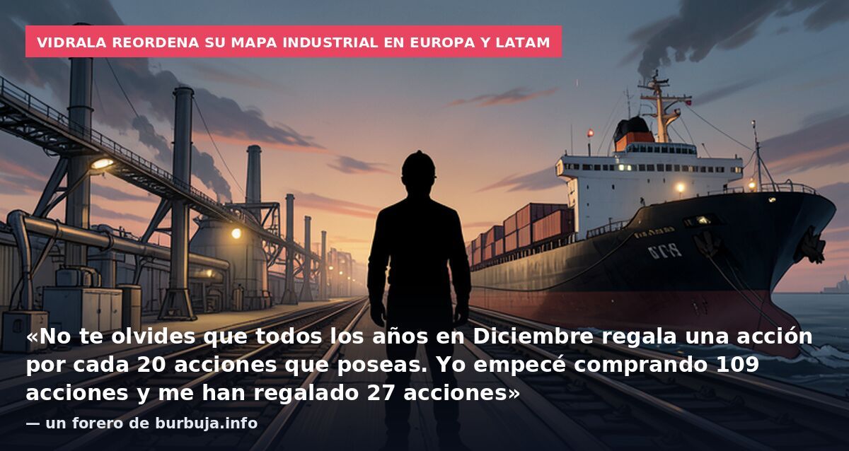 Vidrala reordena su mapa industrial en Europa y Latam: «No te olvides que todos los años en Diciembre regala una acción por cada 20 acciones que poseas. Yo empecé comprando 109 acciones y me han regalado 27 acciones» — un forero de burbuja.info
