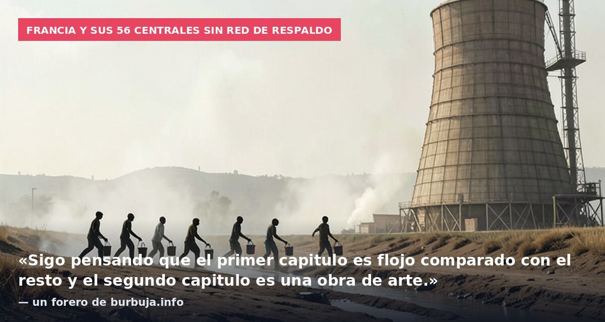 Francia y sus 56 centrales sin red de respaldo: «Sigo pensando que el primer capitulo es flojo comparado con el resto y el segundo capitulo es una obra de arte.» — un forero de burbuja.info