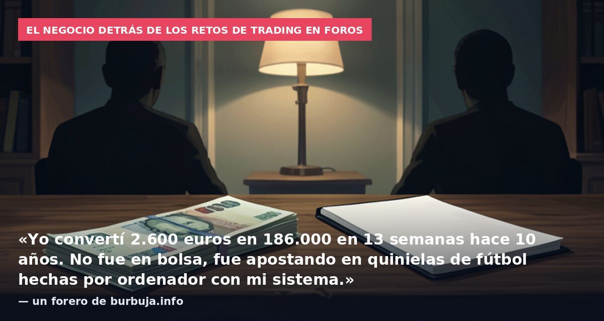 El negocio detrás de los retos de trading en foros: «Yo convertí 2.600 euros en 186.000 en 13 semanas hace 10 años. No fue en bolsa, fue apostando en quinielas de fútbol hechas por ordenador con mi sistema.» — un forero de burbuja.info