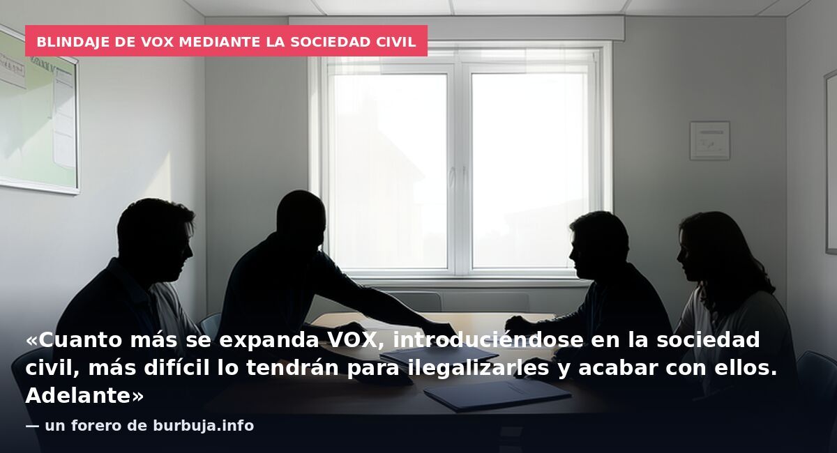 Blindaje de VOX mediante la sociedad civil: «Cuanto más se expanda VOX, introduciéndose en la sociedad civil, más difícil lo tendrán para ilegalizarles y acabar con ellos. Adelante» — un forero de burbuja.info
