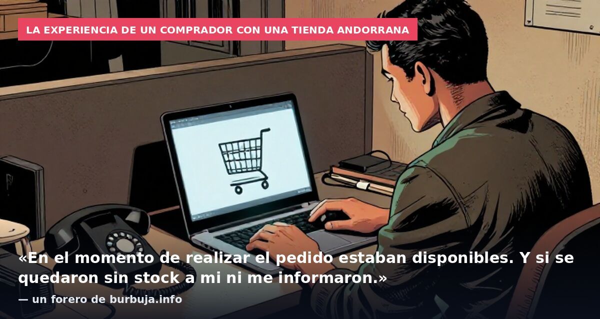 La experiencia de un comprador con una tienda andorrana: «En el momento de realizar el pedido estaban disponibles. Y si se quedaron sin stock a mi ni me informaron.» — un forero de burbuja.info