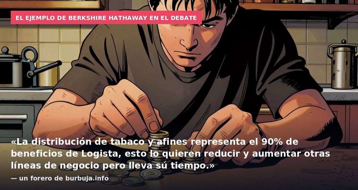 El ejemplo de Berkshire Hathaway en el debate: «La distribución de tabaco y afines representa el 90% de beneficios de Logista, esto lo quieren reducir y aumentar otras líneas de negocio pero lleva sú tiempo.» — un forero de burbuja.info