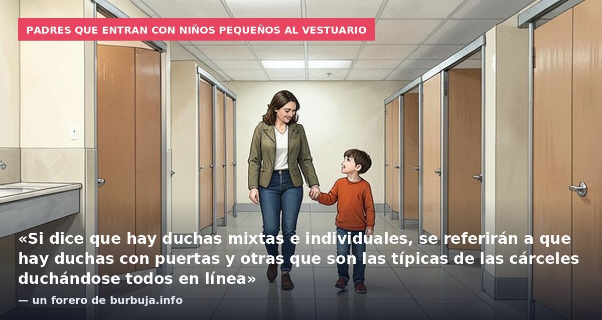 Padres que entran con niños pequeños al vestuario: «Si dice que hay duchas mixtas e individuales, se referirán a que hay duchas con puertas y otras que son las típicas de las cárceles duchándose todos en línea» — un forero de burbuja.info