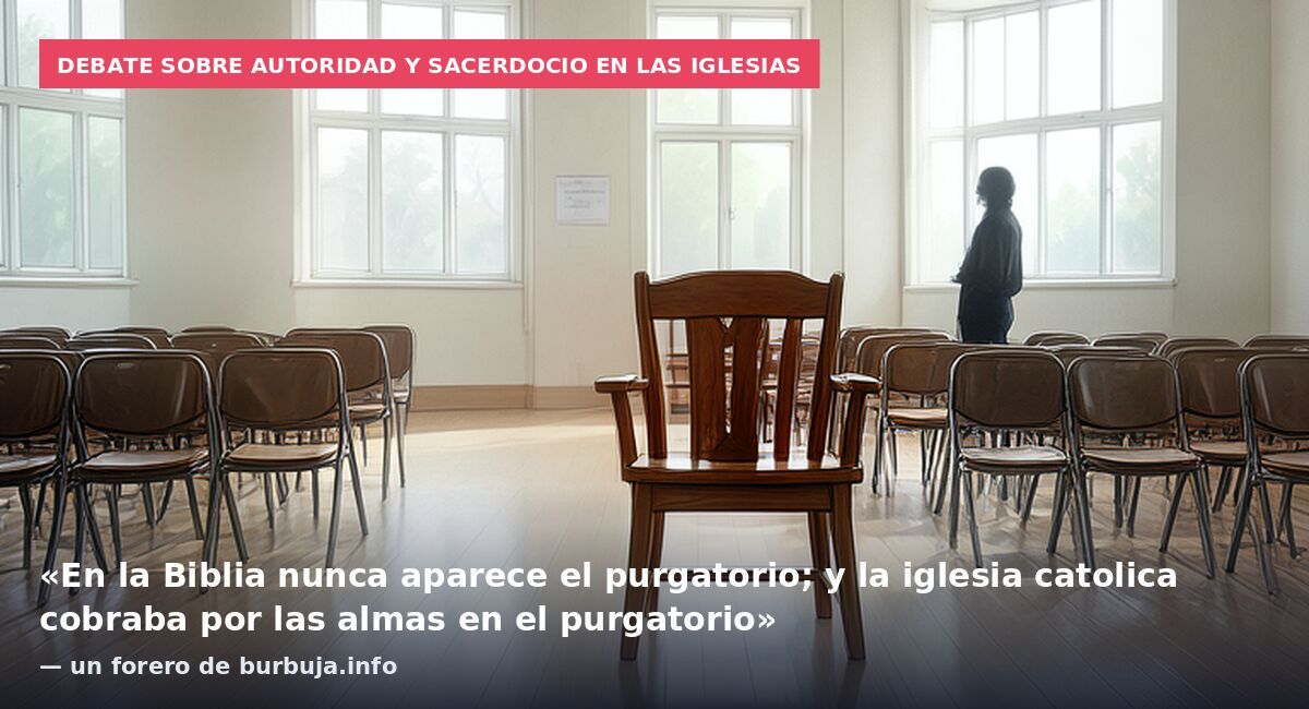 Debate sobre autoridad y sacerdocio en las iglesias: «En la Biblia nunca aparece el purgatorio; y la iglesia catolica cobraba por las almas en el purgatorio» — un forero de burbuja.info
