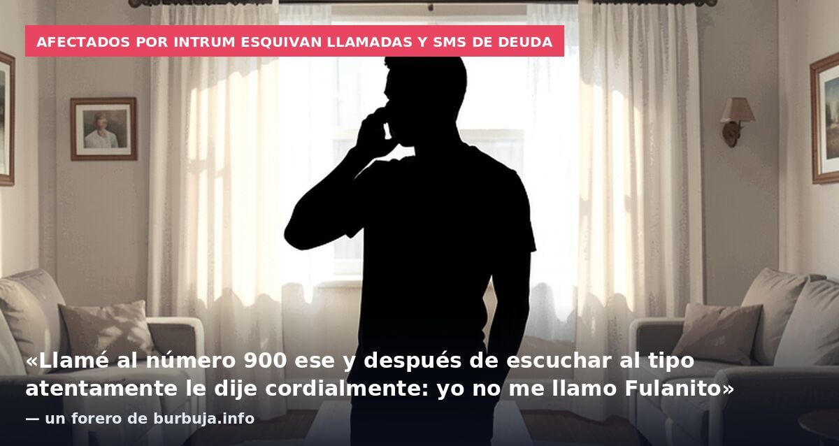 Afectados por Intrum esquivan llamadas y SMS de deuda: «Llamé al número 900 ese y después de escuchar al tipo atentamente le dije cordialmente: yo no me llamo Fulanito» — un forero de burbuja.info