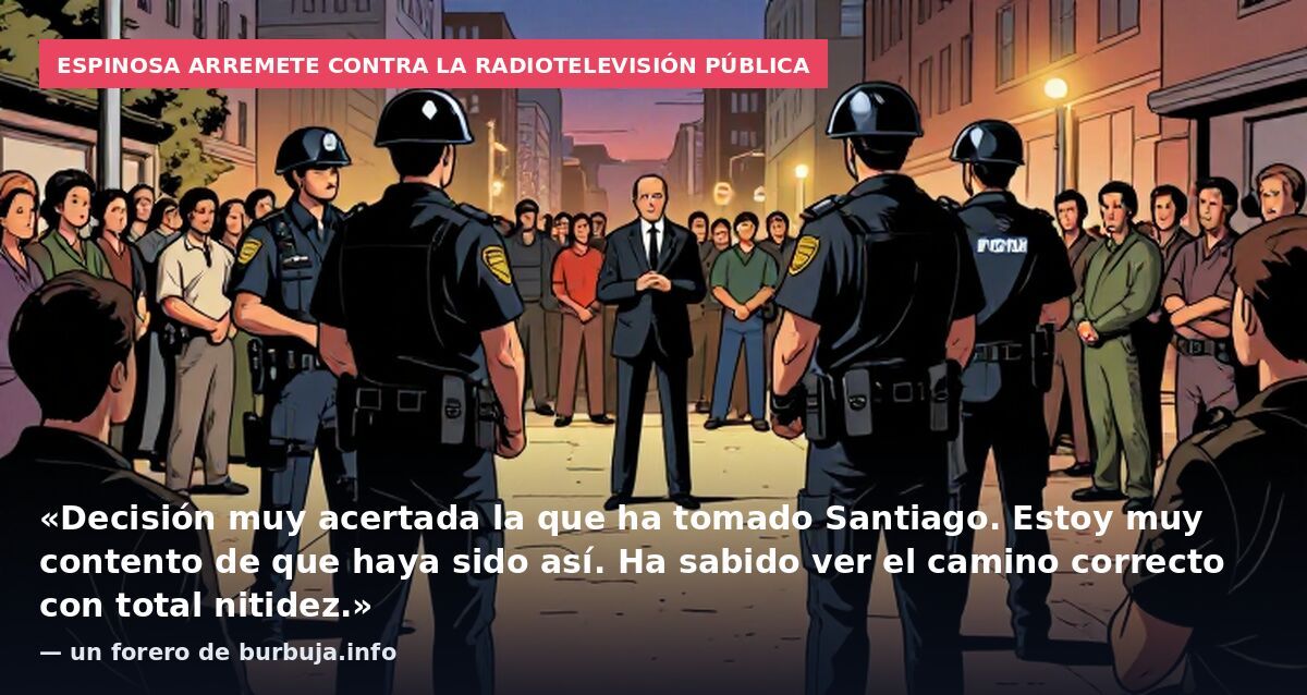 Espinosa arremete contra la radiotelevisión pública: «Decisión muy acertada la que ha tomado Santiago. Estoy muy contento de que haya sido así. Ha sabido ver el camino correcto con total nitidez.» — un forero de burbuja.info