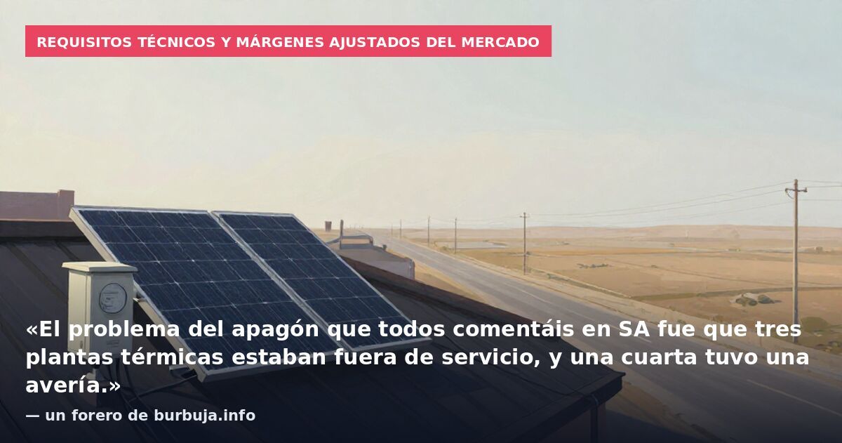 Requisitos técnicos y márgenes ajustados del mercado: «El problema del apagón que todos comentáis en SA fue que tres plantas térmicas estaban fuera de servicio, y una cuarta tuvo una avería.» — un forero de burbuja.info