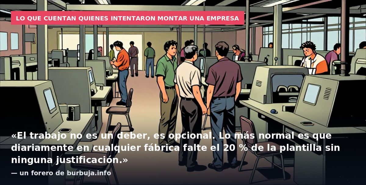Lo que cuentan quienes intentaron montar una empresa: «El trabajo no es un deber, es opcional. Lo más normal es que diariamente en cualquier fábrica falte el 20 % de la plantilla sin ninguna justificación.» — un forero de burbuja.info