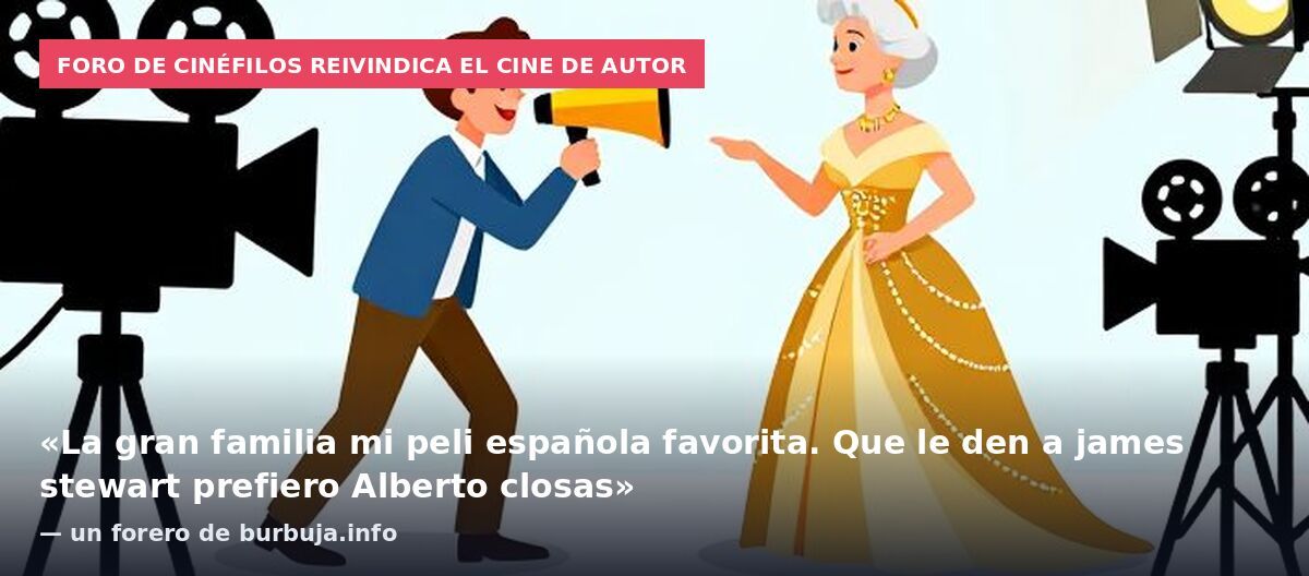 Foro de cinéfilos reivindica el cine de autor: «La gran familia mi peli española favorita. Que le den a james stewart prefiero Alberto closas» — un forero de burbuja.info