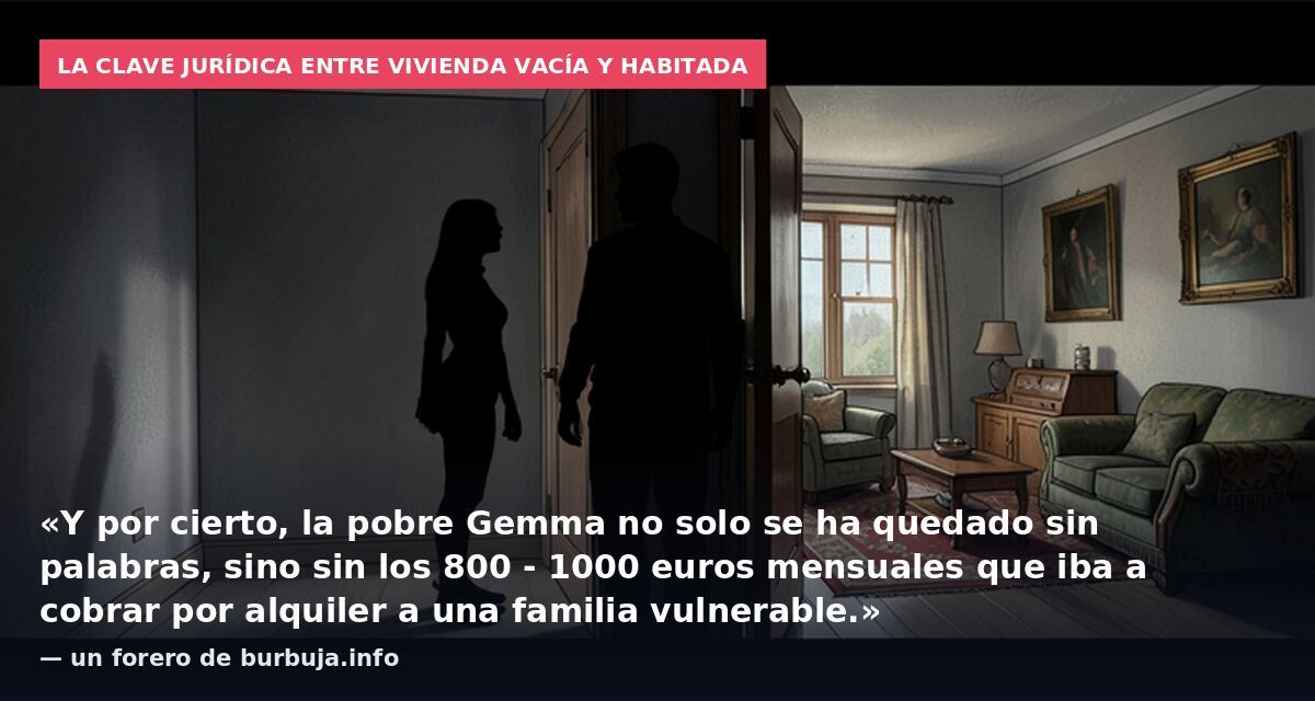 La clave jurídica entre vivienda vacía y habitada: «Y por cierto, la pobre Gemma no solo se ha quedado sin palabras, sino sin los 800 - 1000 euros mensuales que iba a cobrar por alquiler a una familia vulnerable.» — un forero de burbuja.info