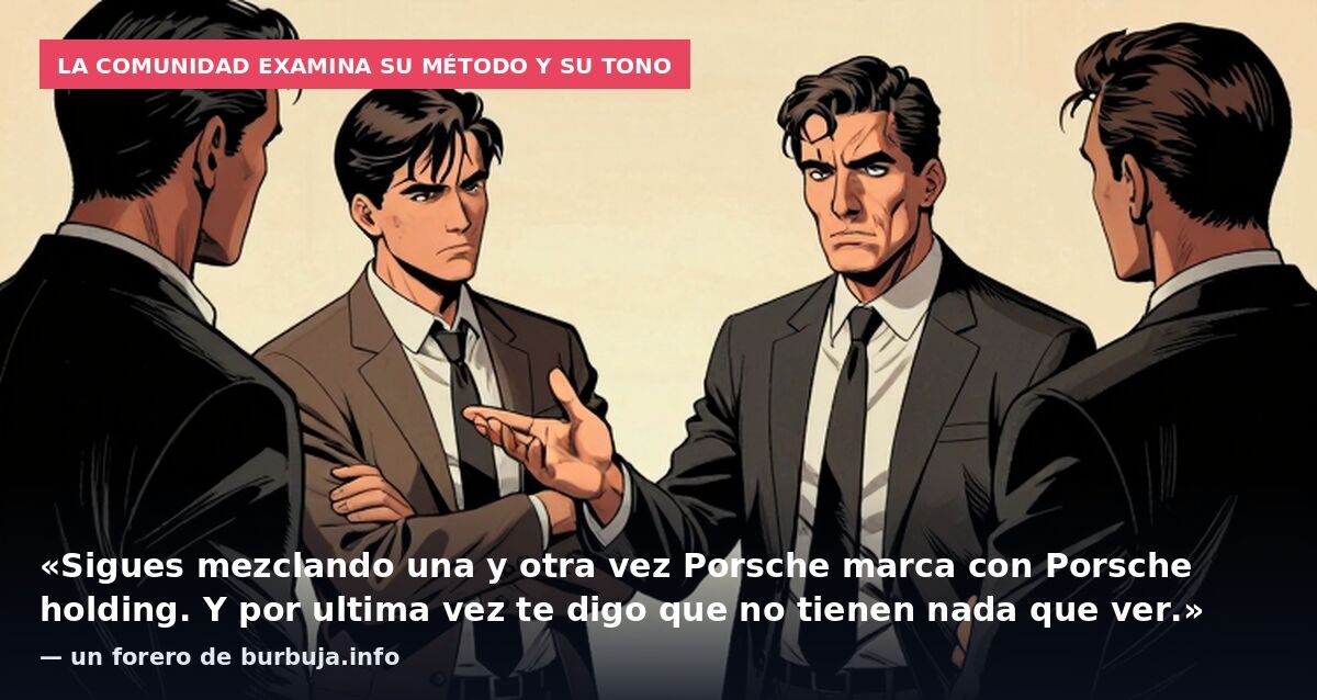 La comunidad examina su método y su tono: «Sigues mezclando una y otra vez Porsche marca con Porsche holding. Y por ultima vez te digo que no tienen nada que ver.» — un forero de burbuja.info