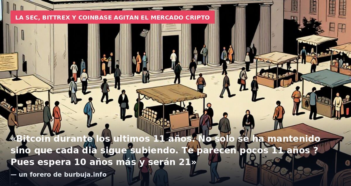 La SEC, Bittrex y Coinbase agitan el mercado cripto: «Bitcoin durante los ultimos 11 años. No solo se ha mantenido sino que cada dia sigue subiendo. Te parecen pocos 11 años ? Pues espera 10 años más y serán 21» — un forero de burbuja.info