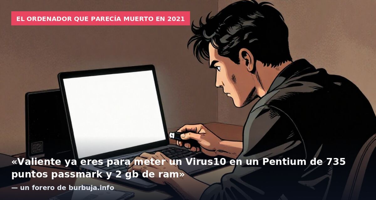 El ordenador que parecía muerto en 2021: «Valiente ya eres para meter un Virus10 en un Pentium de 735 puntos passmark y 2 gb de ram» — un forero de burbuja.info