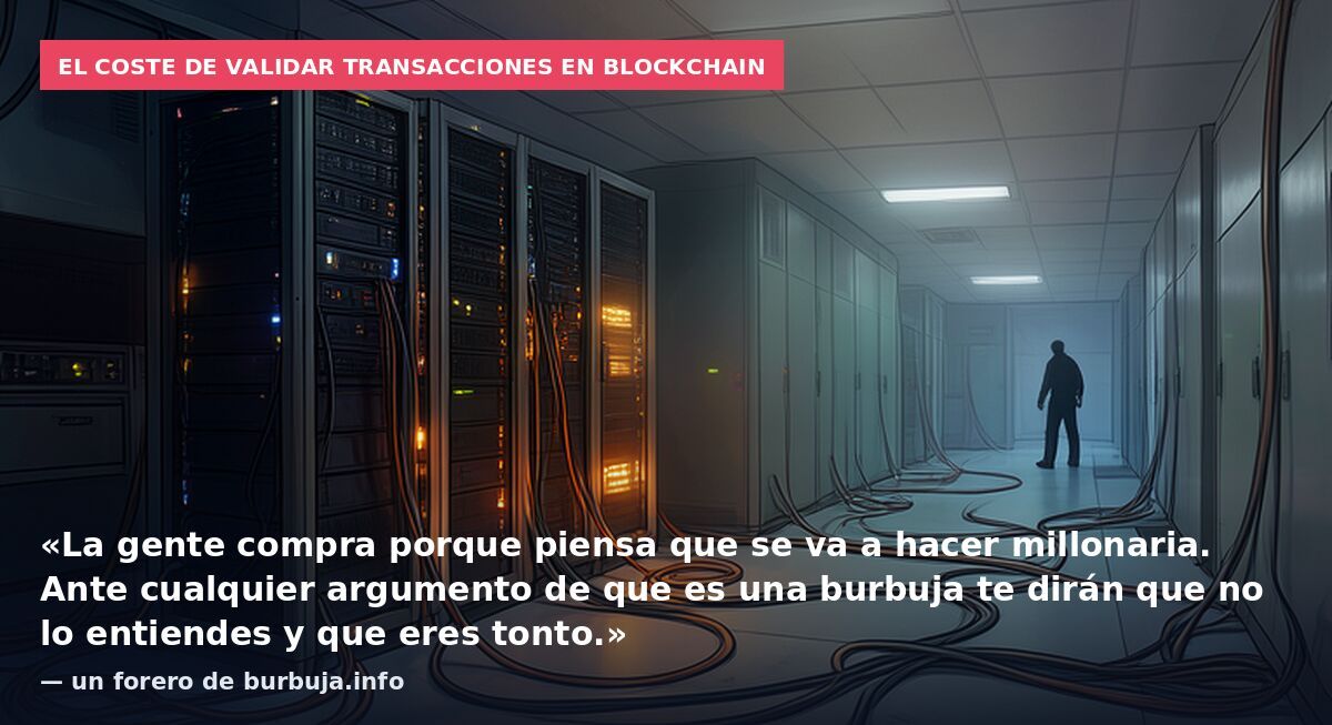 El coste de validar transacciones en blockchain: «La gente compra porque piensa que se va a hacer millonaria. Ante cualquier argumento de que es una burbuja te dirán que no lo entiendes y que eres tonto.» — un forero de burbuja.info