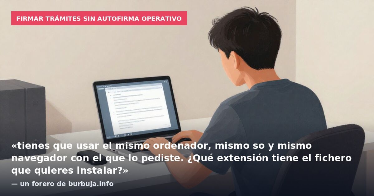 Firmar trámites sin Autofirma operativo: «tienes que usar el mismo ordenador, mismo so y mismo navegador con el que lo pediste. ¿Qué extensión tiene el fichero que quieres instalar?» — un forero de burbuja.info