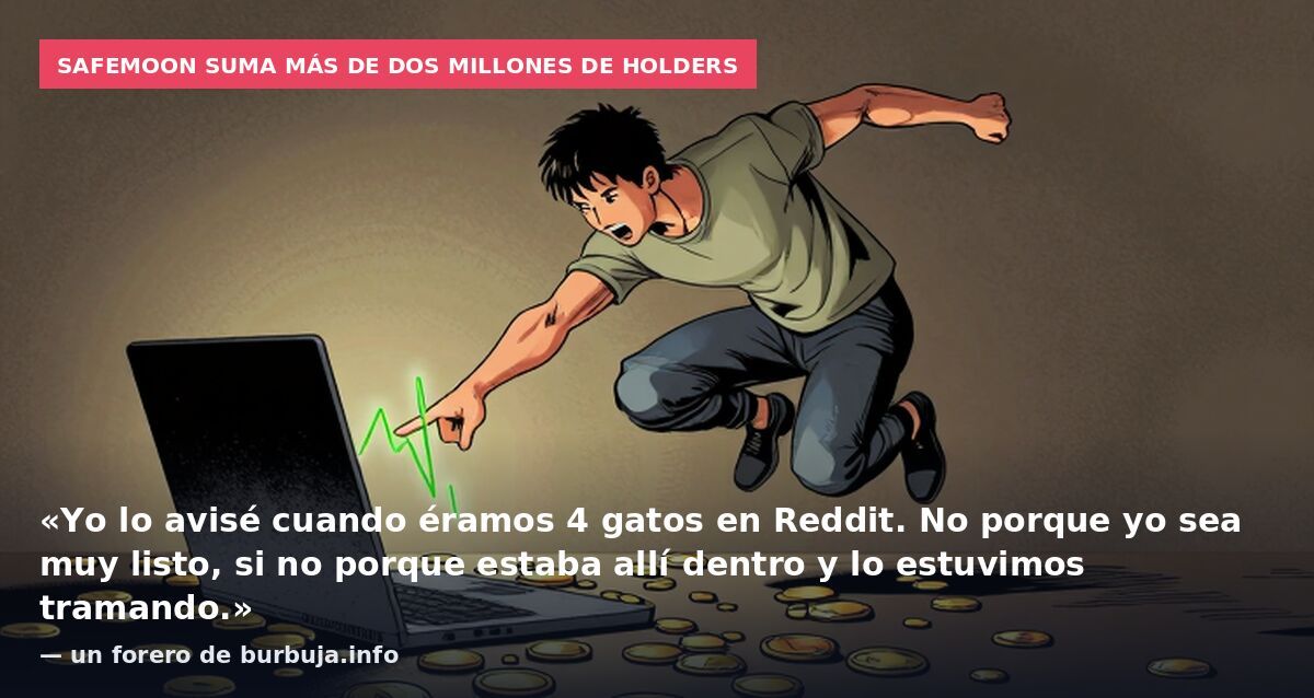 SafeMoon suma más de dos millones de holders: «Yo lo avisé cuando éramos 4 gatos en Reddit. No porque yo sea muy listo, si no porque estaba allí dentro y lo estuvimos tramando.» — un forero de burbuja.info