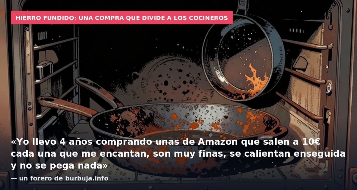 Hierro fundido: una compra que divide a los cocineros: «Yo llevo 4 años comprando unas de Amazon que salen a 10€ cada una que me encantan, son muy finas, se calientan enseguida y no se pega nada» — un forero de burbuja.info