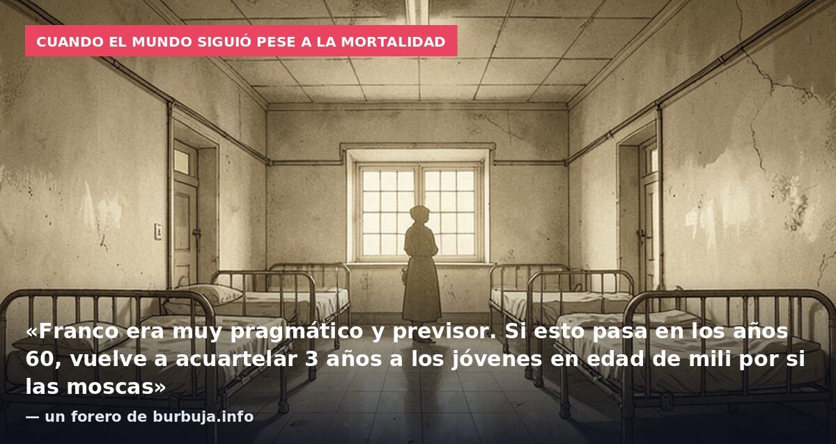 Cuando el mundo siguió pese a la mortalidad: «Franco era muy pragmático y previsor. Si esto pasa en los años 60, vuelve a acuartelar 3 años a los jóvenes en edad de mili por si las moscas» — un forero de burbuja.info