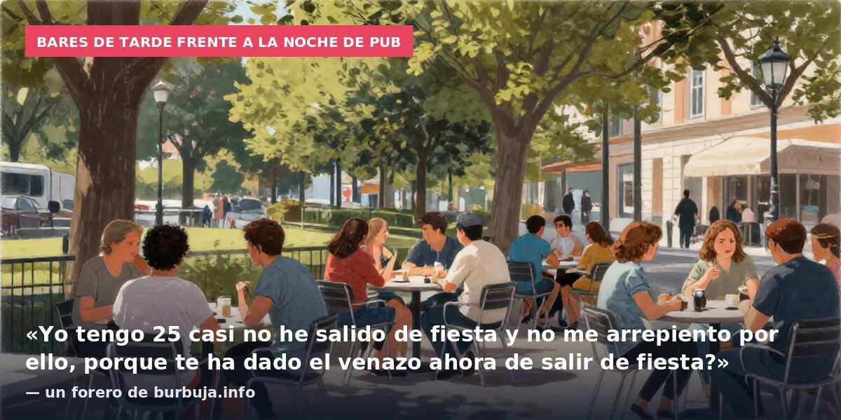 Bares de tarde frente a la noche de pub: «Yo tengo 25 casi no he salido de fiesta y no me arrepiento por ello, porque te ha dado el venazo ahora de salir de fiesta?» — un forero de burbuja.info