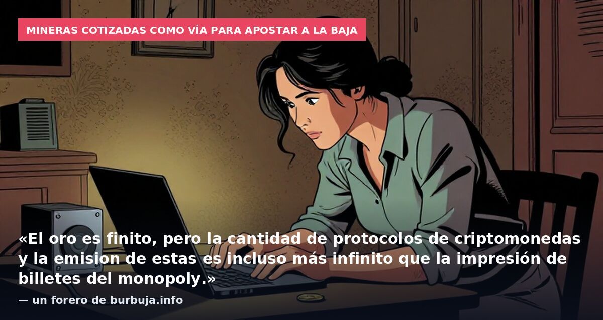 Mineras cotizadas como vía para apostar a la baja: «El oro es finito, pero la cantidad de protocolos de criptomonedas y la emision de estas es incluso más infinito que la impresión de billetes del monopoly.» — un forero de burbuja.info