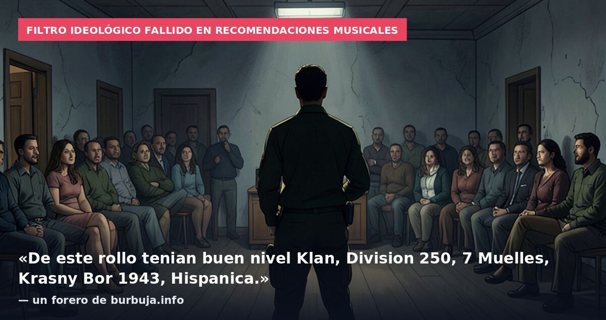 Filtro ideológico fallido en recomendaciones musicales: «De este rollo tenian buen nivel Klan, Division 250, 7 Muelles, Krasny Bor 1943, Hispanica.» — un forero de burbuja.info