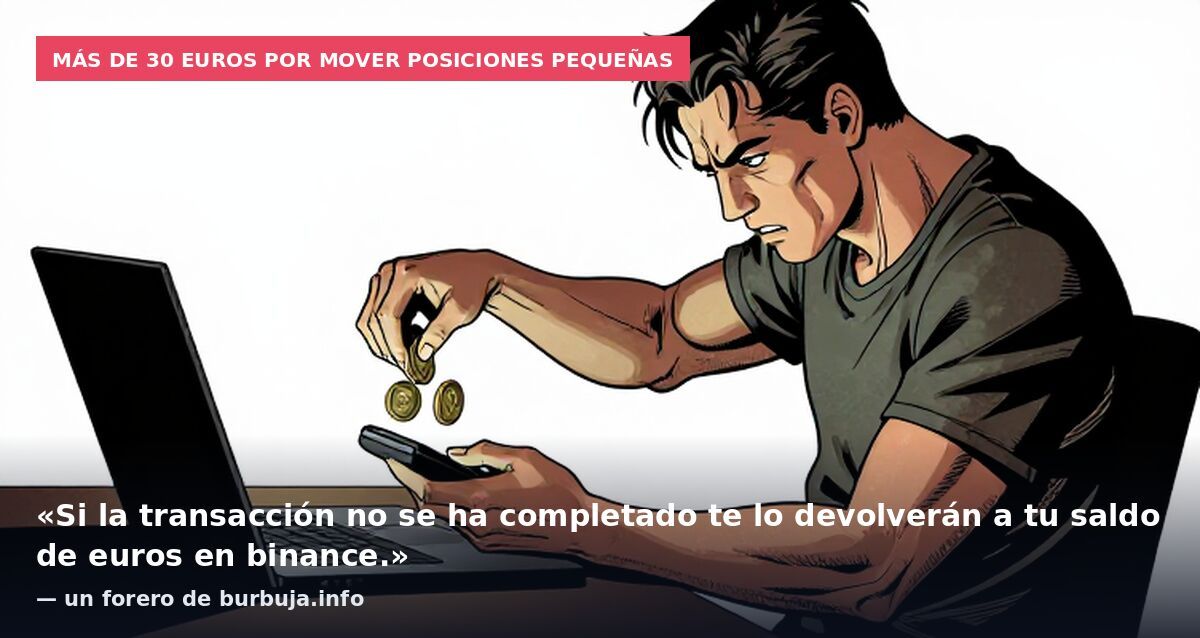 Más de 30 euros por mover posiciones pequeñas: «Si la transacción no se ha completado te lo devolverán a tu saldo de euros en binance.» — un forero de burbuja.info