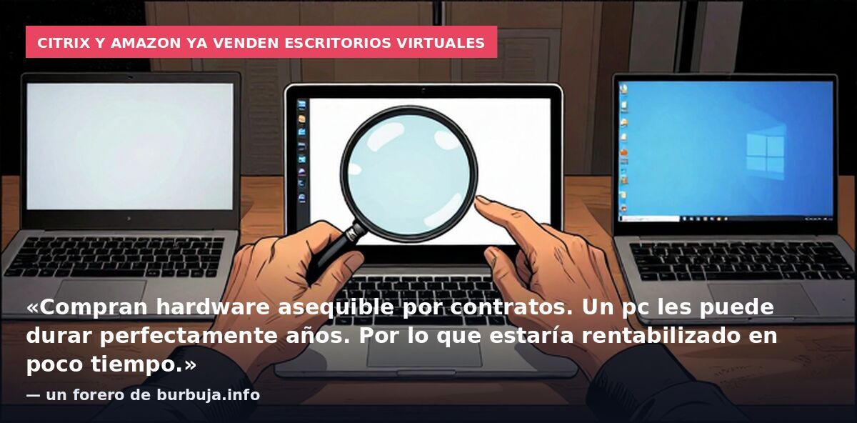 Citrix y Amazon ya venden escritorios virtuales: «Compran hardware asequible por contratos. Un pc les puede durar perfectamente años. Por lo que estaría rentabilizado en poco tiempo.» — un forero de burbuja.info
