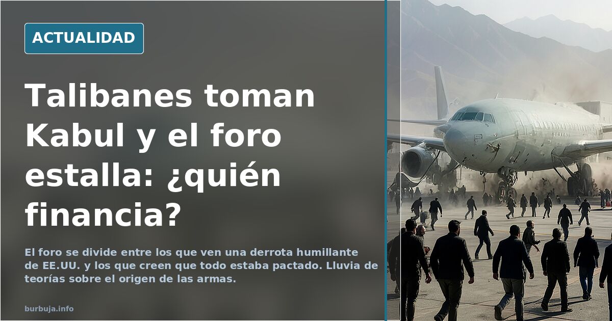 Talibanes toman Kabul y el foro estalla: ¿quién financia?