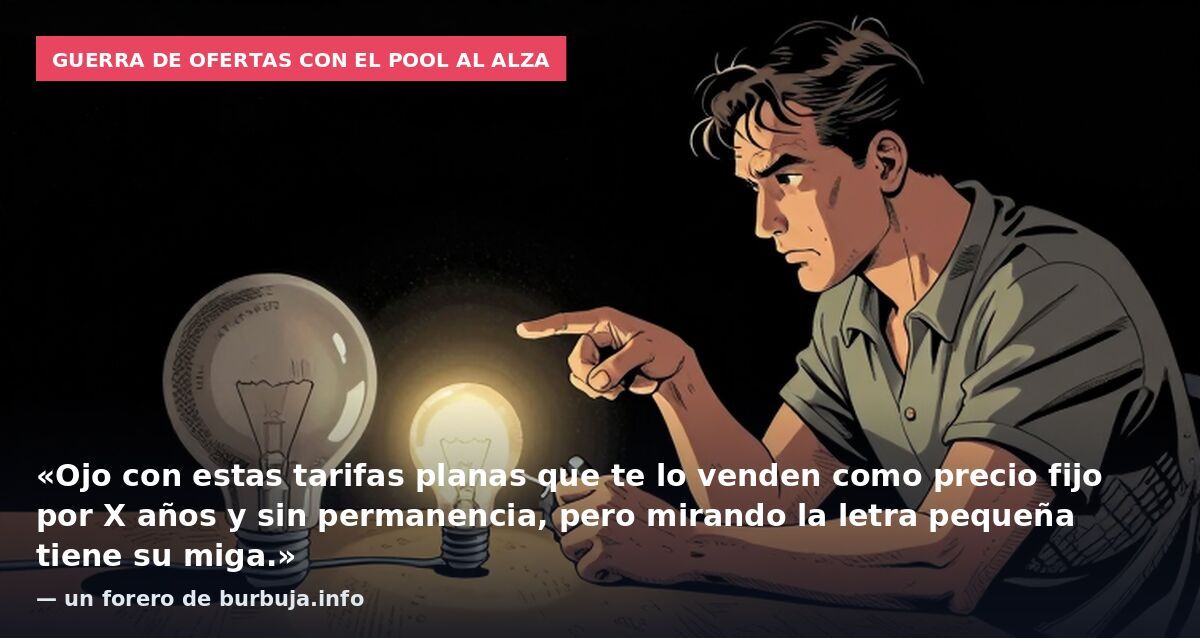 Guerra de ofertas con el pool al alza: «Ojo con estas tarifas planas que te lo venden como precio fijo por X años y sin permanencia, pero mirando la letra pequeña tiene su miga.» — un forero de burbuja.info