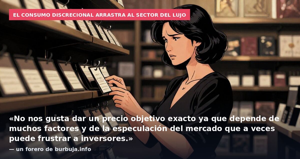 El consumo discrecional arrastra al sector del lujo: «No nos gusta dar un precio objetivo exacto ya que depende de muchos factores y de la especulación del mercado que a veces puede frustrar a inversores.» — un forero de burbuja.info