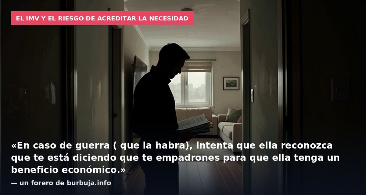 El IMV y el riesgo de acreditar la necesidad: «En caso de guerra ( que la habra), intenta que ella reconozca que te está diciendo que te empadrones para que ella tenga un beneficio económico.» — un forero de burbuja.info