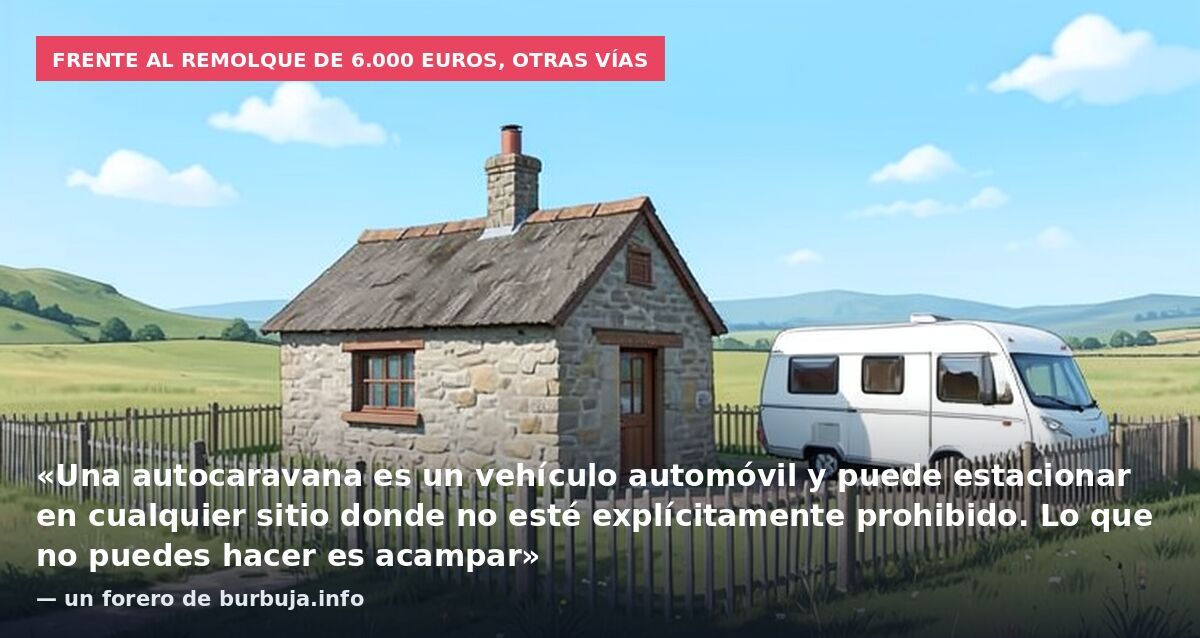 Frente al remolque de 6.000 euros, otras vías: «Una autocaravana es un vehículo automóvil y puede estacionar en cualquier sitio donde no esté explícitamente prohibido. Lo que no puedes hacer es acampar» — un forero de burbuja.info