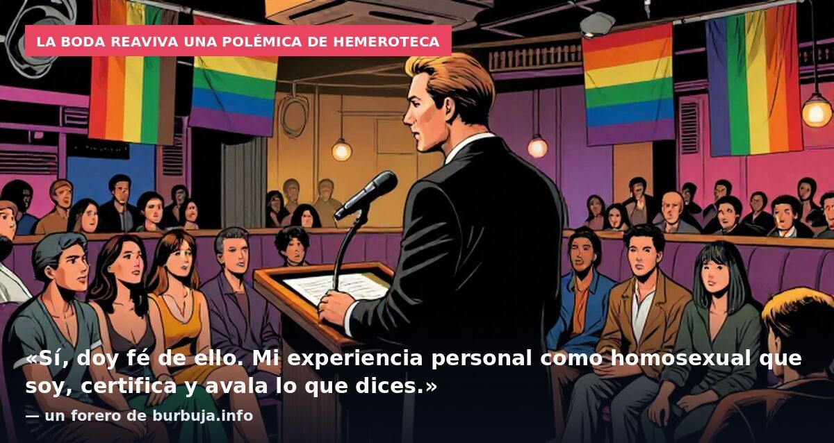 La boda reaviva una polémica de hemeroteca: «Sí, doy fé de ello. Mi experiencia personal como homosexual que soy, certifica y avala lo que dices.» — un forero de burbuja.info