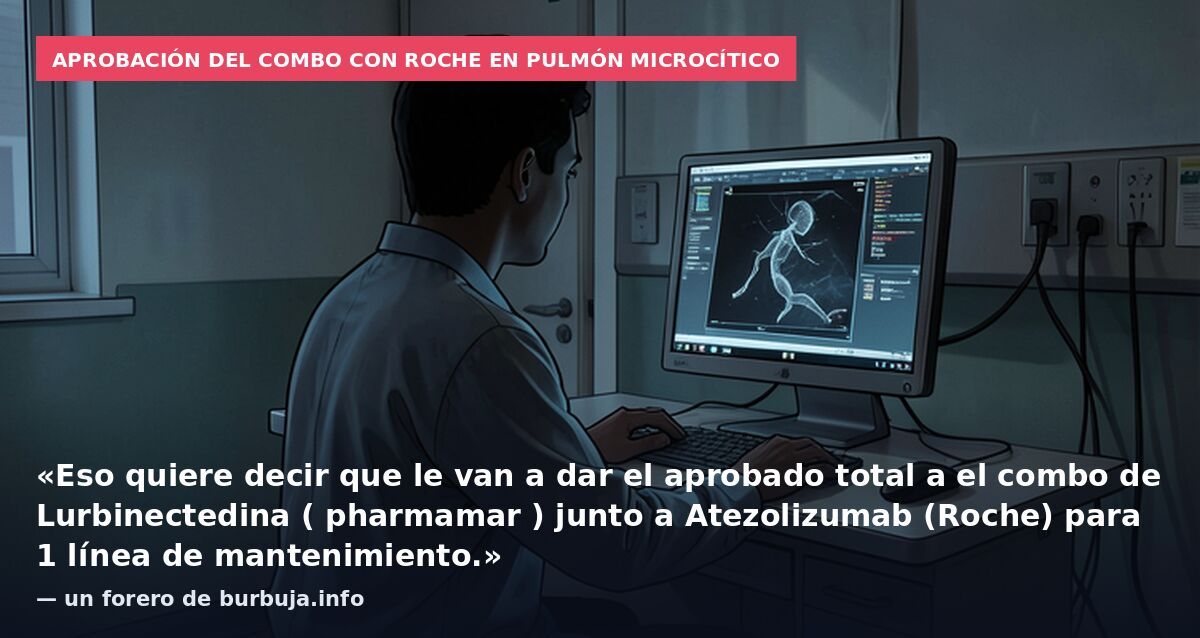 Aprobación del combo con Roche en pulmón microcítico: «Eso quiere decir que le van a dar el aprobado total a el combo de Lurbinectedina ( pharmamar ) junto a Atezolizumab (Roche) para 1 línea de mantenimiento.» — un forero de burbuja.info