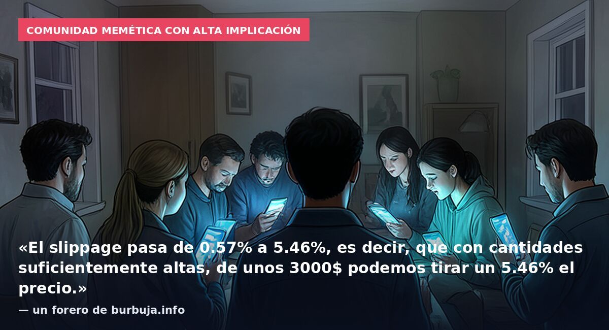 Comunidad memética con alta implicación: «El slippage pasa de 0.57% a 5.46%, es decir, que con cantidades suficientemente altas, de unos 3000$ podemos tirar un 5.46% el precio.» — un forero de burbuja.info