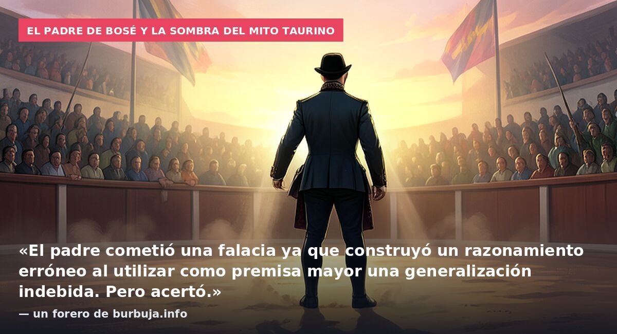 El padre de Bosé y la sombra del mito taurino: «El padre cometió una falacia ya que construyó un razonamiento erróneo al utilizar como premisa mayor una generalización indebida. Pero acertó.» — un forero de burbuja.info