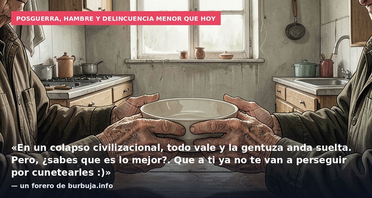 Posguerra, hambre y delincuencia menor que hoy: «En un colapso civilizacional, todo vale y la gentuza anda suelta. Pero, ¿sabes que es lo mejor?. Que a ti ya no te van a perseguir por cunetearles :)» — un forero de burbuja.info