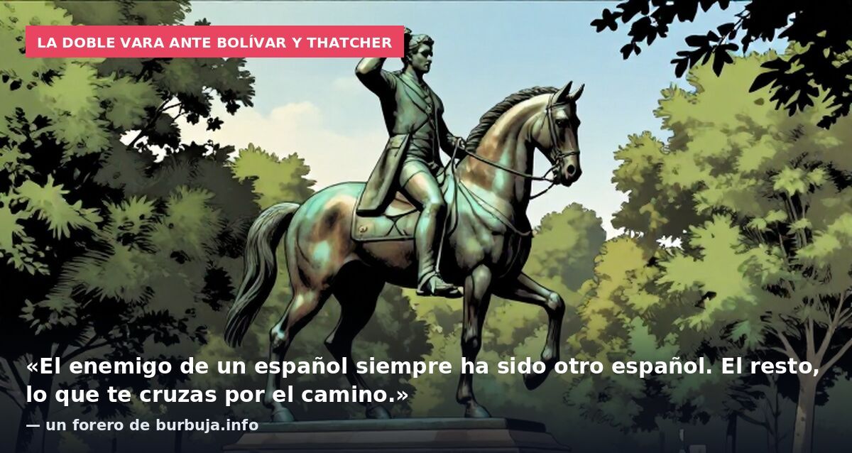 La doble vara ante Bolívar y Thatcher: «El enemigo de un español siempre ha sido otro español. El resto, lo que te cruzas por el camino.» — un forero de burbuja.info