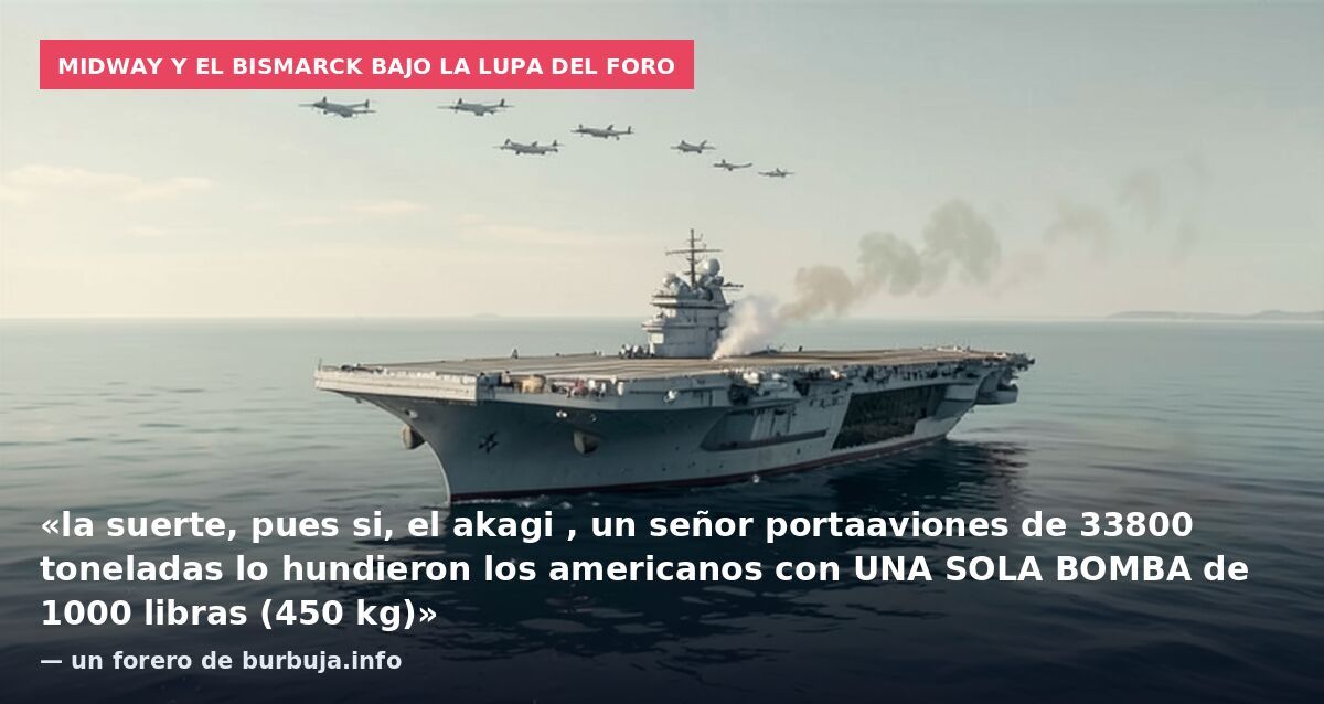 Midway y el Bismarck bajo la lupa del foro: «la suerte, pues si, el akagi , un señor portaaviones de 33800 toneladas lo hundieron los americanos con UNA SOLA BOMBA de 1000 libras (450 kg)» — un forero de burbuja.info