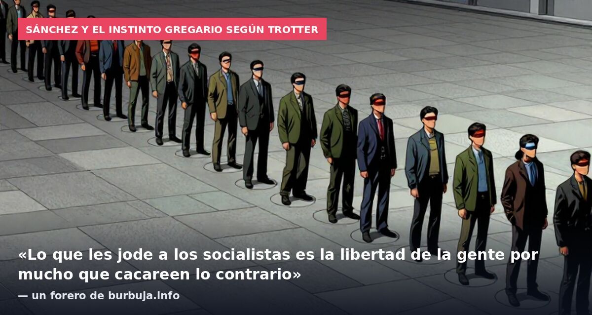 Sánchez y el instinto gregario según Trotter: «Lo que les jode a los socialistas es la libertad de la gente por mucho que cacareen lo contrario» — un forero de burbuja.info