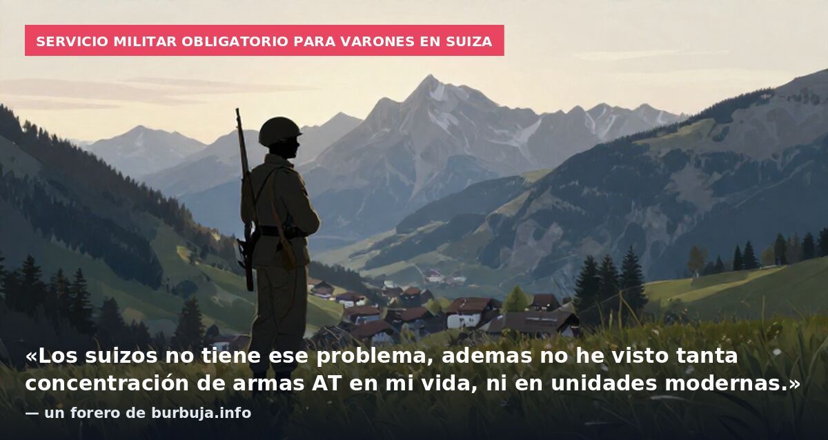 Servicio militar obligatorio para varones en Suiza: «Los suizos no tiene ese problema, ademas no he visto tanta concentración de armas AT en mi vida, ni en unidades modernas.» — un forero de burbuja.info
