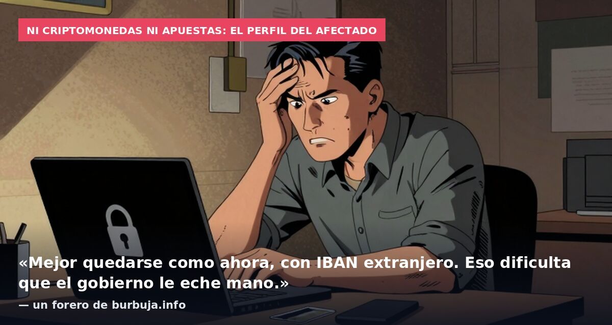 Ni criptomonedas ni apuestas: el perfil del afectado: «Mejor quedarse como ahora, con IBAN extranjero. Eso dificulta que el gobierno le eche mano.» — un forero de burbuja.info