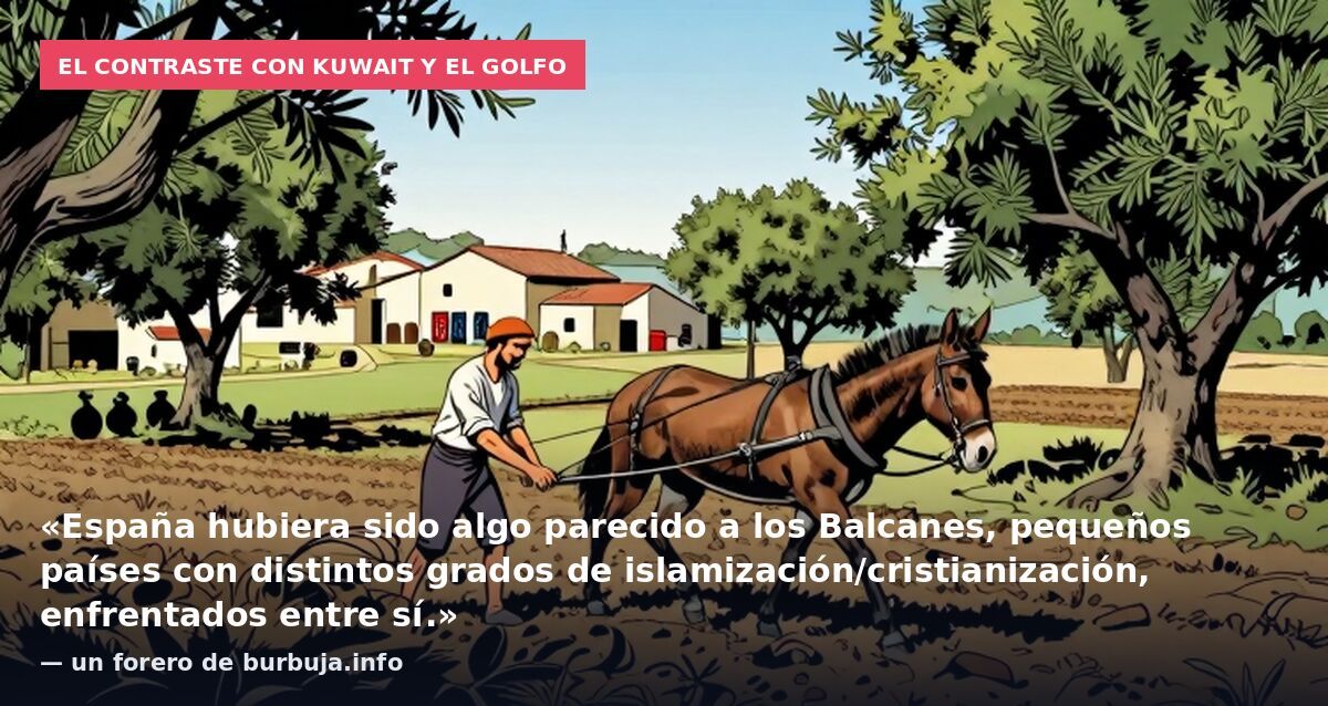 El contraste con Kuwait y el Golfo: «España hubiera sido algo parecido a los Balcanes, pequeños países con distintos grados de islamización/cristianización, enfrentados entre sí.» — un forero de burbuja.info
