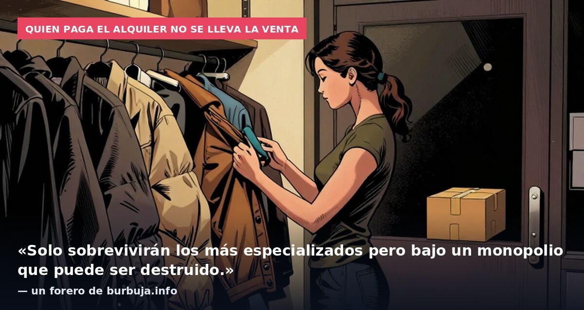Quien paga el alquiler no se lleva la venta: «Solo sobrevivirán los más especializados pero bajo un monopolio que puede ser destruido.» — un forero de burbuja.info