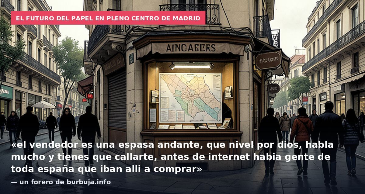 El futuro del papel en pleno centro de Madrid: «el vendedor es una espasa andante, que nivel por dios, habla mucho y tienes que callarte, antes de internet habia gente de toda españa que iban alli a comprar» — un forero de burbuja.info