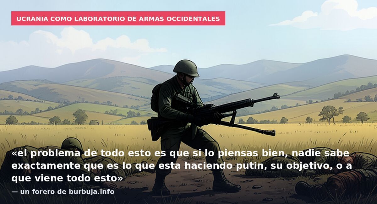 Ucrania como laboratorio de armas occidentales: «el problema de todo esto es que si lo piensas bien, nadie sabe exactamente que es lo que esta haciendo putin, su objetivo, o a que viene todo esto» — un forero de burbuja.info