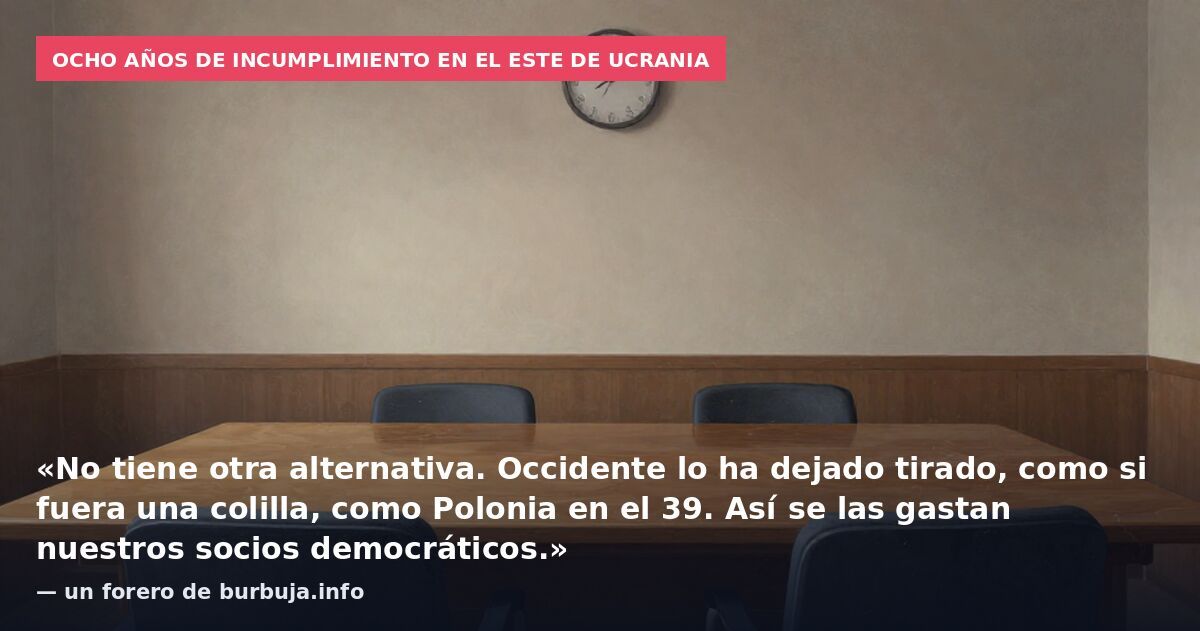 Ocho años de incumplimiento en el este de Ucrania: «No tiene otra alternativa. Occidente lo ha dejado tirado, como si fuera una colilla, como Polonia en el 39. Así se las gastan nuestros socios democráticos.» — un forero de burbuja.info